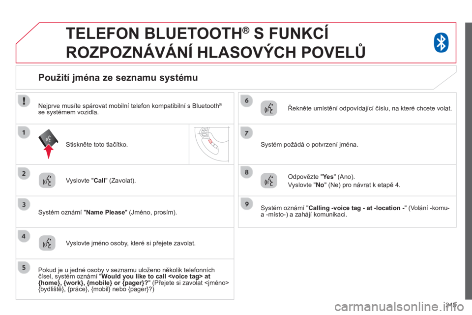 CITROEN C4 AIRCROSS 2016 Návod na použití (in Czech) 245
TELEFON BLUETOOTH® S FUNKCÍ
ROZPOZNÁVÁNÍ
HLASOV ý CH POVEL ů
vyslovte "Call" (Zavolat).
Systém oznámí "Name Please " (Jméno, prosím).
Použití jména ze seznamu CITROEN C4 AIRCROSS 2016 Návod na použití (in Czech) 245
TELEFON BLUETOOTH® S FUNKCÍ
ROZPOZNÁVÁNÍ
HLASOV ý CH POVEL ů
vyslovte "Call" (Zavolat).
Systém oznámí "Name Please " (Jméno, prosím).
Použití jména ze seznamu