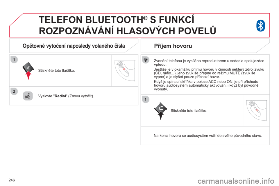 CITROEN C4 AIRCROSS 2016 Návod na použití (in Czech) 246
TELEFON BLUETOOTH® S FUNKCÍ
ROZPOZNÁVÁNÍ
HLASOV ý CH POVEL ů
Zvonění telefonu je vysíláno reproduktorem u sedadla spolujezdce
vpředu.
Jestliže je v okamžiku příjmu hovoru v CITROEN C4 AIRCROSS 2016 Návod na použití (in Czech) 246
TELEFON BLUETOOTH® S FUNKCÍ
ROZPOZNÁVÁNÍ
HLASOV ý CH POVEL ů
Zvonění telefonu je vysíláno reproduktorem u sedadla spolujezdce
vpředu.
Jestliže je v okamžiku příjmu hovoru v