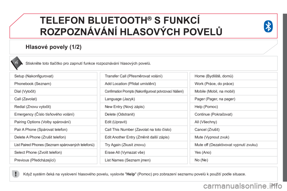 CITROEN C4 AIRCROSS 2016 Návod na použití (in Czech) 247
Hlasové povely (1/2)
Setup (Nakonfigurovat)
Phonebook (Seznam)
Dial (v
ytočit)
Call (Zavolat)
r
edial (Znovu vytočit)
e
mergency ( č íslo tísňového volání)
Pairing
o ptions ( v
olby s CITROEN C4 AIRCROSS 2016 Návod na použití (in Czech) 247
Hlasové povely (1/2)
Setup (Nakonfigurovat)
Phonebook (Seznam)
Dial (v
ytočit)
Call (Zavolat)
r
edial (Znovu vytočit)
e
mergency ( č íslo tísňového volání)
Pairing
o ptions ( v
olby s