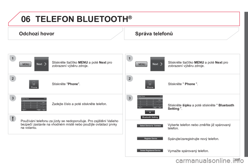 CITROEN C4 AIRCROSS 2016  Návod na použití (in Czech) 06
309
C4-aircross_cs_Chap10c_Mitsu5_ed01-2014
Odchozí hovor
TELEFON BLUETOOTH®
Stiskněte tlačítko MENU a poté Next pro 
zobrazení výběru zdroje.
Stiskněte "Phone".
Zadejte číslo a