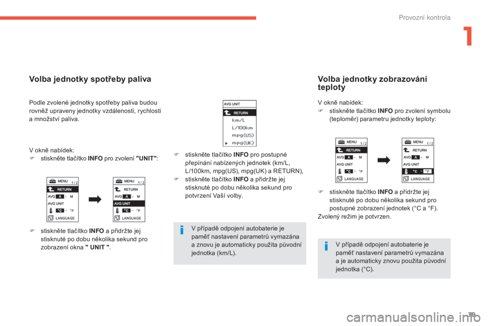 CITROEN C4 AIRCROSS 2016  Návod na použití (in Czech) 39
C4-aircross_cs_Chap01_controle-de-marche_ed01-2014
v případě odpojení autobaterie je 
pam ěť nastavení parametrů vymazána 
a znovu je automaticky použita původní 
jednotka (km/
l)

.
v
