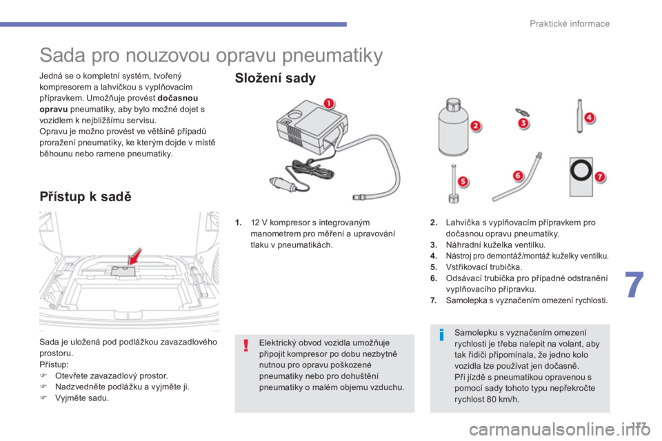 CITROEN C4 AIRCROSS 2014 Návod na použití (in Czech) 177
7
Praktické informace
Sada je uložená pod podlážkou zavazadlového
prostoru. Jedná se o kompletní systém, tvořený
kompresorem a lahvičkou s vyplňovacím
přípravkem. Umožňuj CITROEN C4 AIRCROSS 2014 Návod na použití (in Czech) 177
7
Praktické informace
Sada je uložená pod podlážkou zavazadlového
prostoru. Jedná se o kompletní systém, tvořený
kompresorem a lahvičkou s vyplňovacím
přípravkem. Umožňuj