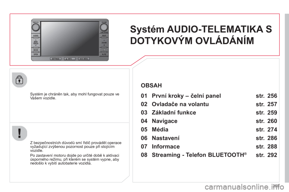 CITROEN C4 AIRCROSS 2014 Návod na použití (in Czech) 255
Systém AUDIO-TELEMATIKA S
DOTYKOVÝM OVLÁDÁNÍM
Systém je chráněn tak, aby mohl fungovat pouze ve
Vašem vozidle.
01 První kroky – čelní panel
Z bezpe CITROEN C4 AIRCROSS 2014 Návod na použití (in Czech) 255
Systém AUDIO-TELEMATIKA S
DOTYKOVÝM OVLÁDÁNÍM
Systém je chráněn tak, aby mohl fungovat pouze ve
Vašem vozidle.
01 První kroky – čelní panel
Z bezpe