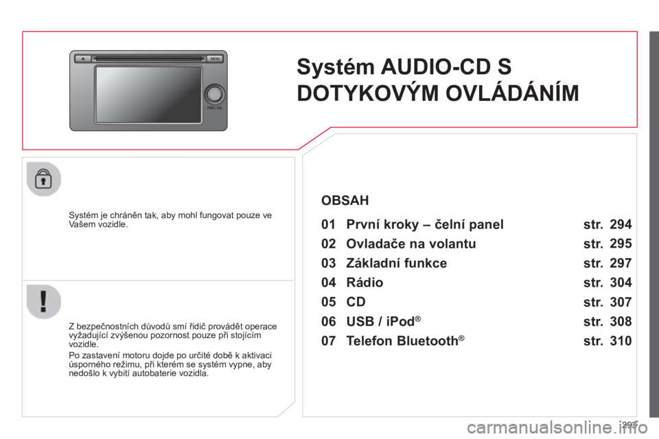 CITROEN C4 AIRCROSS 2014  Návod na použití (in Czech) 293
   
 
 
 
 
Systém AUDIO-CD S 
DOTYKOVÝM OVLÁDÁNÍM  
 
 
Systém je chráněn tak, aby mohl fungovat pouze ve 
Vašem vozidle.   
 
01  První kroky – čelní panel    
 
 
Z bezpečnostní