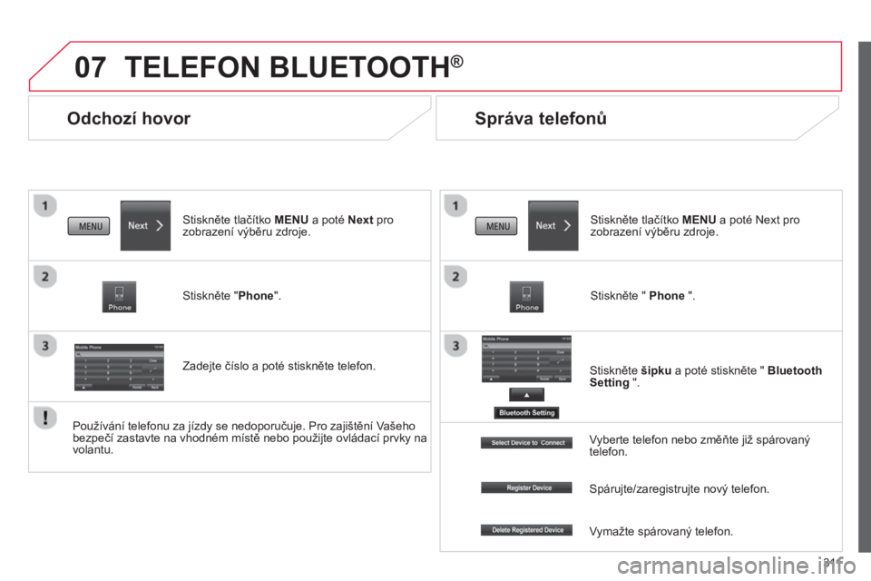 CITROEN C4 AIRCROSS 2014  Návod na použití (in Czech) 311
07
   
 
 
 
 
Odchozí hovor 
 
TELEFON BLUETOOTH® 
 
 
Stiskněte tlačítko MENU a poté Next pro 
zobrazení výběru zdroje.  
   
Stiskněte "Phone".  
   
Zadejte číslo a poté stisknět