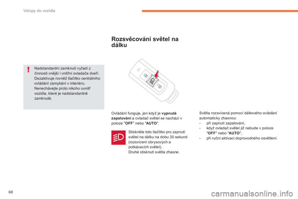 CITROEN C4 AIRCROSS 2014  Návod na použití (in Czech) 68
Vstupy do vozidla
   
 
 
 
 
 
Rozsvěcování světel na 
dálku 
  Ovládání funguje, jen když je  vypnuté 
zapalování 
 a ovladač světel se nachází v 
poloze " OFF 
" nebo " AUTO 
". 