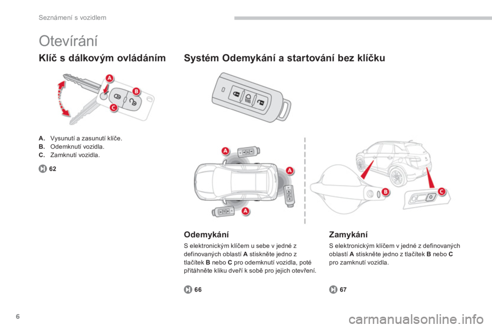 CITROEN C4 AIRCROSS 2014  Návod na použití (in Czech) 6
Seznámení s vozidlem
  Otevírání 
 
 
 
A. 
  Vysunutí a zasunutí klíče. 
   
B. 
 Odemknutí vozidla. 
   
C. 
 Zamknutí vozidla.  
 
 
 
Klíč s dálkovým ovládáním 
67
 
 
Odemyká
