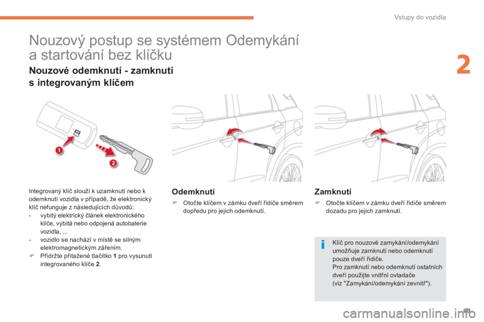 CITROEN C4 AIRCROSS 2014  Návod na použití (in Czech) 69
2
Vstupy do vozidla
   
 
 
 
 
Nouzový postup se systémem Odemykání 
a startování bez klíčku 
 
 
 
Odemknutí 
 
 
 
�) 
 Otočte klíčem v zámku dveří řidiče směrem 
dopředu pro 
