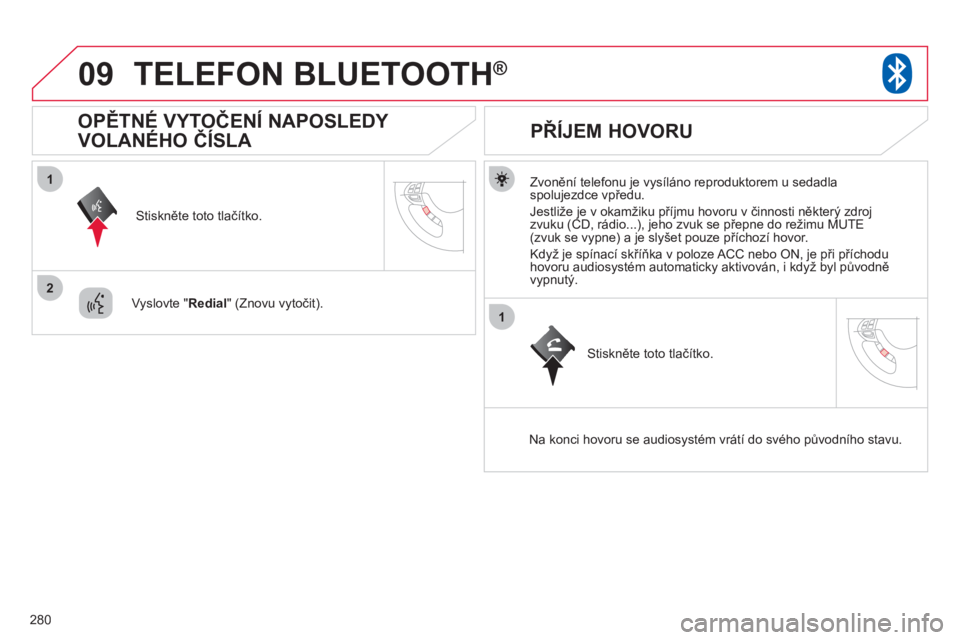 CITROEN C4 AIRCROSS 2013  Návod na použití (in Czech) 280
09
1
2
1
TELEFON BLUETOOTH®
   
Zvonění telefonu je vysíláno reproduktorem u sedadla spolujezdce vpředu.
  Jestli
