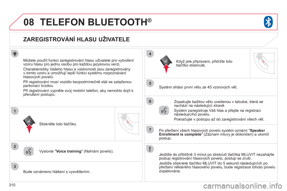 CITROEN C4 AIRCROSS 2013  Návod na použití (in Czech) 310
08
2
3
1
4
5
6
7
TELEFON BLUETOOTH®
   
 
 
 
 
 
 
 
 
 
 
 
 
 
 
 
 
 
ZAREGISTROVÁNÍ HLASU UŽIVATELE 
Můžete použít funkci zaregistrování hlasu uživatele pro vytvoření
vzoru hlasu