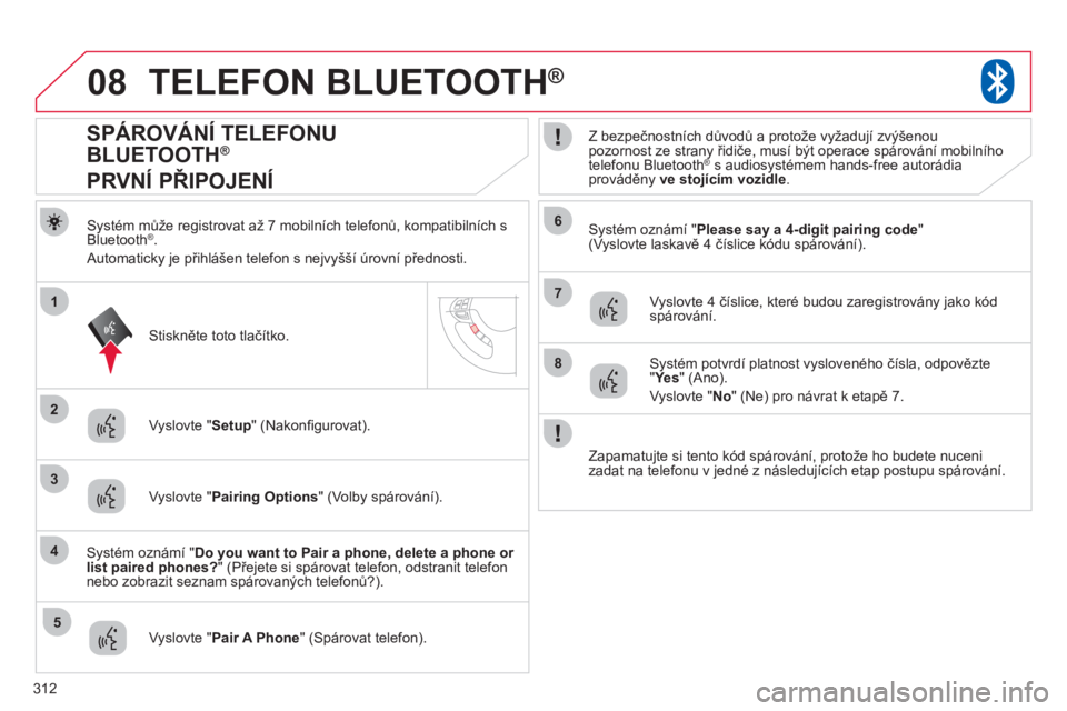 CITROEN C4 AIRCROSS 2013  Návod na použití (in Czech) 312
08
2
4
1
6
8
3
5
7
TELEFON BLUETOOTH®
Systém může registrovat až 7 mobilních telefonů, kompatibilních sBluetooth®. 
  Automaticky je přihlášen tele
fon s nejvyšší úrovní přednost