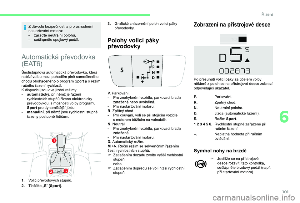 CITROEN C4 CACTUS 2019 Návod na použití (in Czech) 101
Z důvodu bezpečnosti a pro usnadnění
n astartování motoru:
-
z
ařaďte neutrální polohu,
-
s
ešlápněte spojkový pedál.
Automatická převodovka
( E AT 6)
Šestistupňová aut CITROEN C4 CACTUS 2019 Návod na použití (in Czech) 101
Z důvodu bezpečnosti a pro usnadnění
n astartování motoru:
-
z
ařaďte neutrální polohu,
-
s
ešlápněte spojkový pedál.
Automatická převodovka
( E AT 6)
Šestistupňová aut