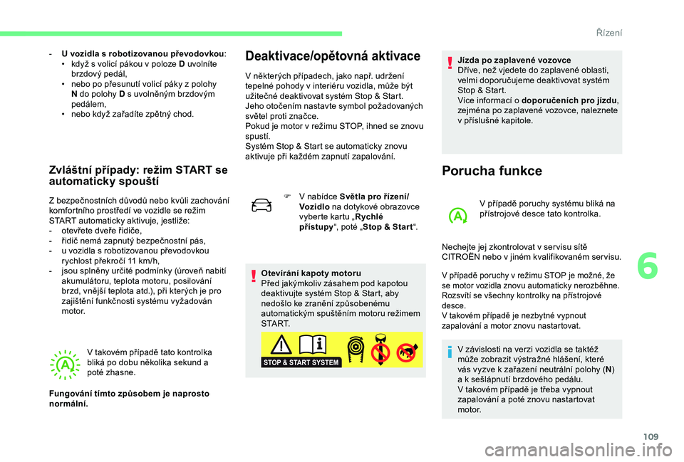 CITROEN C4 CACTUS 2019  Návod na použití (in Czech) 109
- U vozidla s robotizovanou převodovkou:
•  k dyž s   volicí pákou v   poloze D uvolníte 
brzdový pedál,
•
 
n
 ebo po přesunutí volicí páky z   polohy 
N do polohy D s
  uvolněný