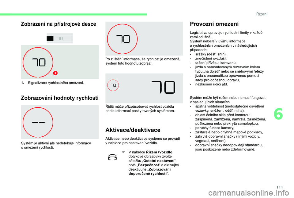 CITROEN C4 CACTUS 2019  Návod na použití (in Czech) 111
Zobrazení na přístrojové desce
1.Signalizace rychlostního omezení.
Zobrazování hodnoty rychlosti
Systém je aktivní ale nedetekuje informace 
o
  omezení rychlosti. Po zjištění inform