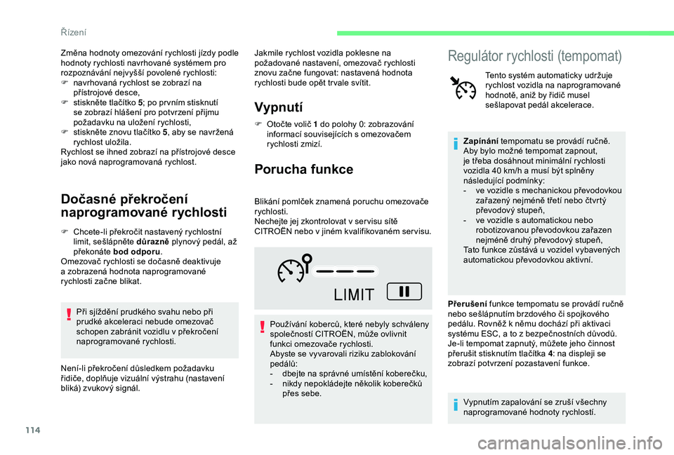 CITROEN C4 CACTUS 2019  Návod na použití (in Czech) 114
Změna hodnoty omezování rychlosti jízdy podle 
hodnoty rychlosti navrhované systémem pro 
rozpoznávání nejvyšší povolené rychlosti:
F 
n
 avrhovaná rychlost se zobrazí na 
přístro