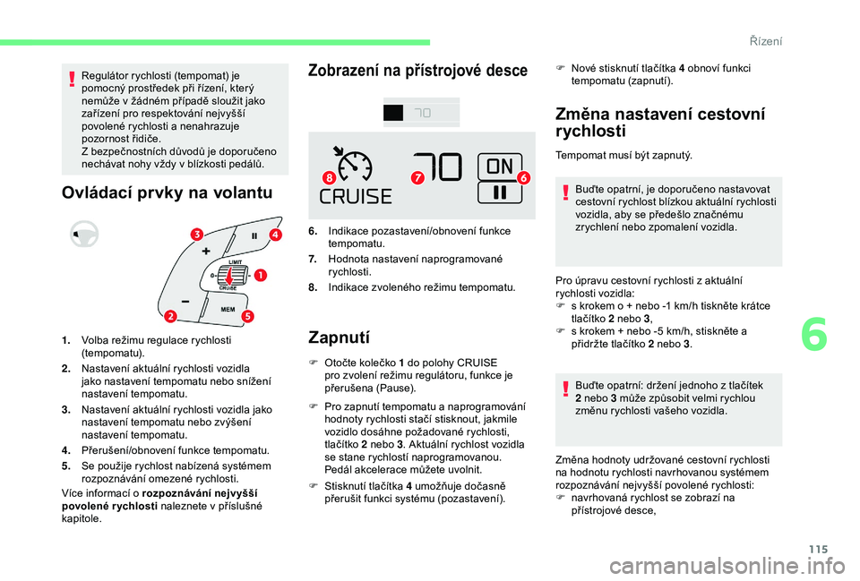 CITROEN C4 CACTUS 2019  Návod na použití (in Czech) 115
Regulátor rychlosti (tempomat) je 
pomocný prostředek při řízení, který 
nemůže v  žádném případě sloužit jako 
zařízení pro respektování nejvyšší 
povolené rychlosti a
 