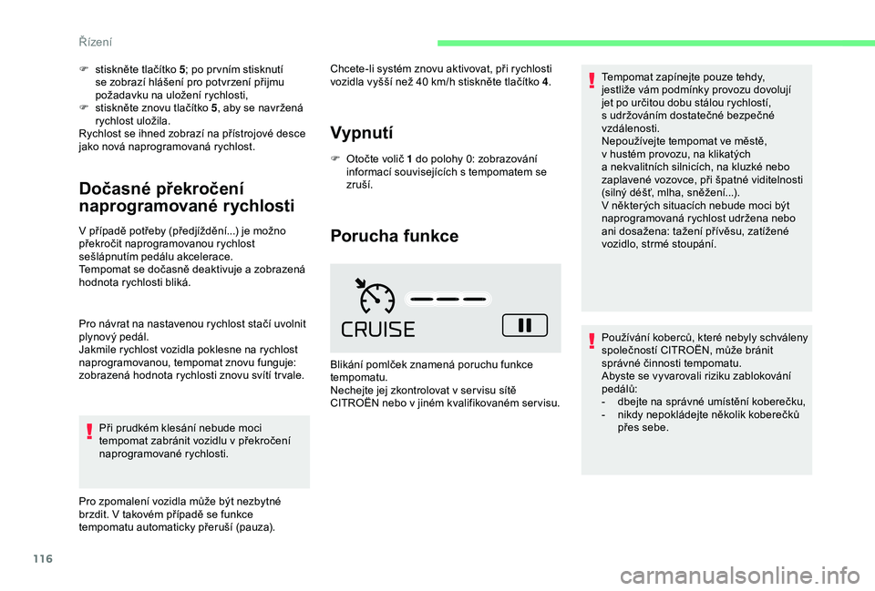 CITROEN C4 CACTUS 2019  Návod na použití (in Czech) 116
F stiskněte tlačítko 5; po pr vním stisknutí 
se zobrazí hlášení pro potvrzení přijmu 
požadavku na uložení rychlosti,
F
 
s
 tiskněte znovu tlačítko 5 , aby se navržená 
rychlo