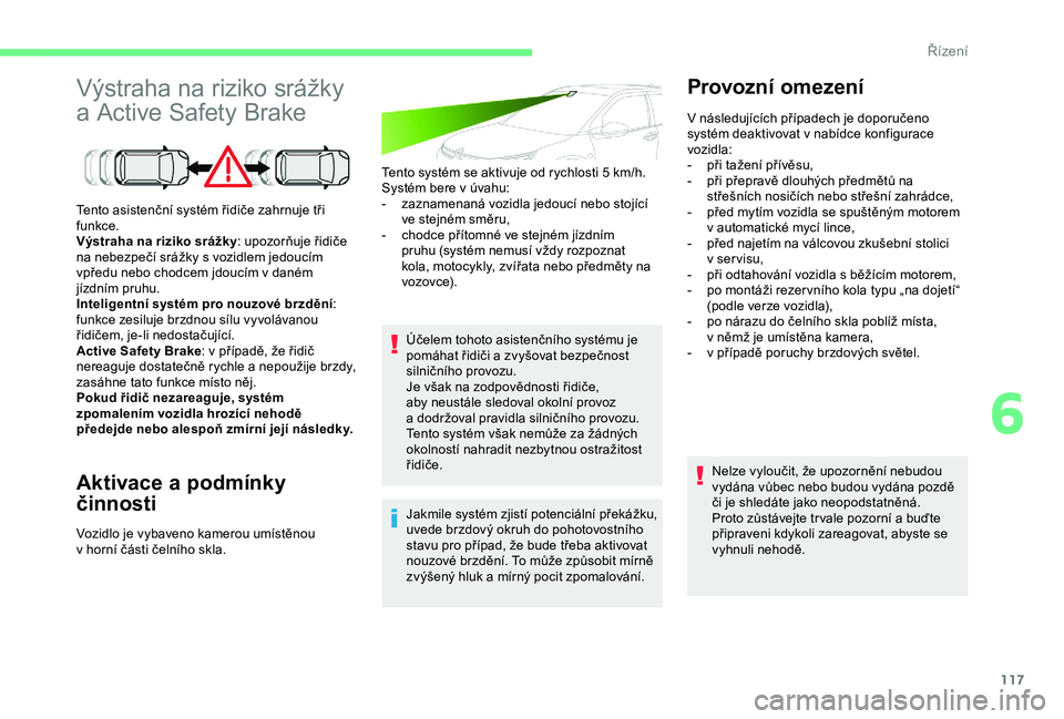 CITROEN C4 CACTUS 2019  Návod na použití (in Czech) 117
Výstraha na riziko srážky 
a Active Safety Brake
Aktivace a podmínky 
činnosti
Tento systém se aktivuje od rychlosti 5 km/h.
S ystém bere v   úvahu:
-
 
z
 aznamenaná vozidla jedoucí neb