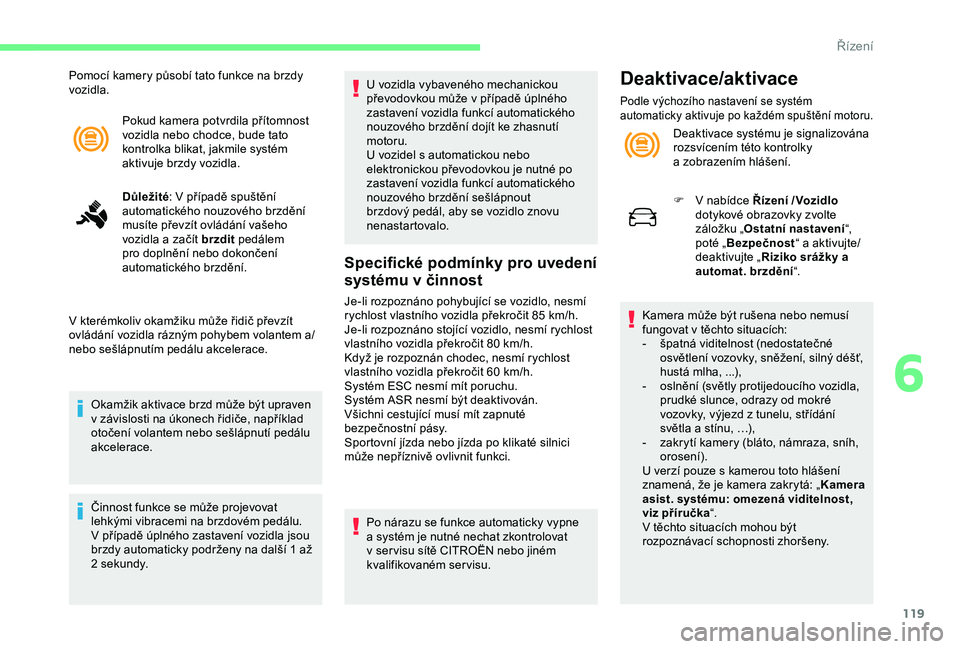 CITROEN C4 CACTUS 2019 Návod na použití (in Czech) 119
Pokud kamera potvrdila přítomnost
vozidla nebo chodce, bude tato
kontrolka blikat, jakmile systém
aktivuje brzdy vozidla.
Důležité: V
případě spuštění
automatického nouzového b CITROEN C4 CACTUS 2019 Návod na použití (in Czech) 119
Pokud kamera potvrdila přítomnost
vozidla nebo chodce, bude tato
kontrolka blikat, jakmile systém
aktivuje brzdy vozidla.
Důležité: V
případě spuštění
automatického nouzového b