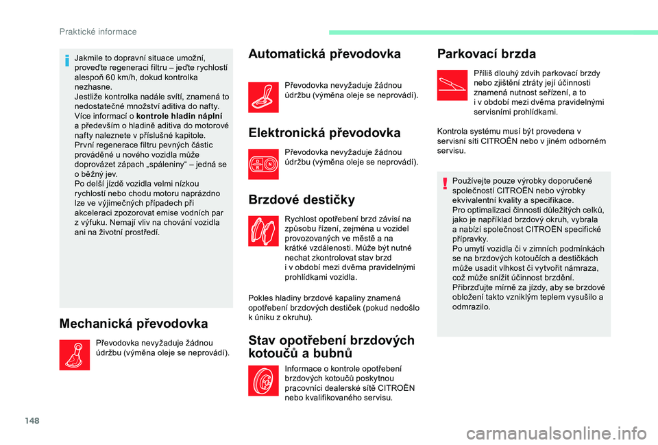 CITROEN C4 CACTUS 2019 Návod na použití (in Czech) 148
Jakmile to dopravní situace umožní,
proveďte regeneraci filtru – jeďte rychlostí
alespoň 60 km/h, dokud kontrolka
nezhasne.
Jestliže kontrolka nadále svítí, znamená to
nedostate CITROEN C4 CACTUS 2019 Návod na použití (in Czech) 148
Jakmile to dopravní situace umožní,
proveďte regeneraci filtru – jeďte rychlostí
alespoň 60 km/h, dokud kontrolka
nezhasne.
Jestliže kontrolka nadále svítí, znamená to
nedostate
