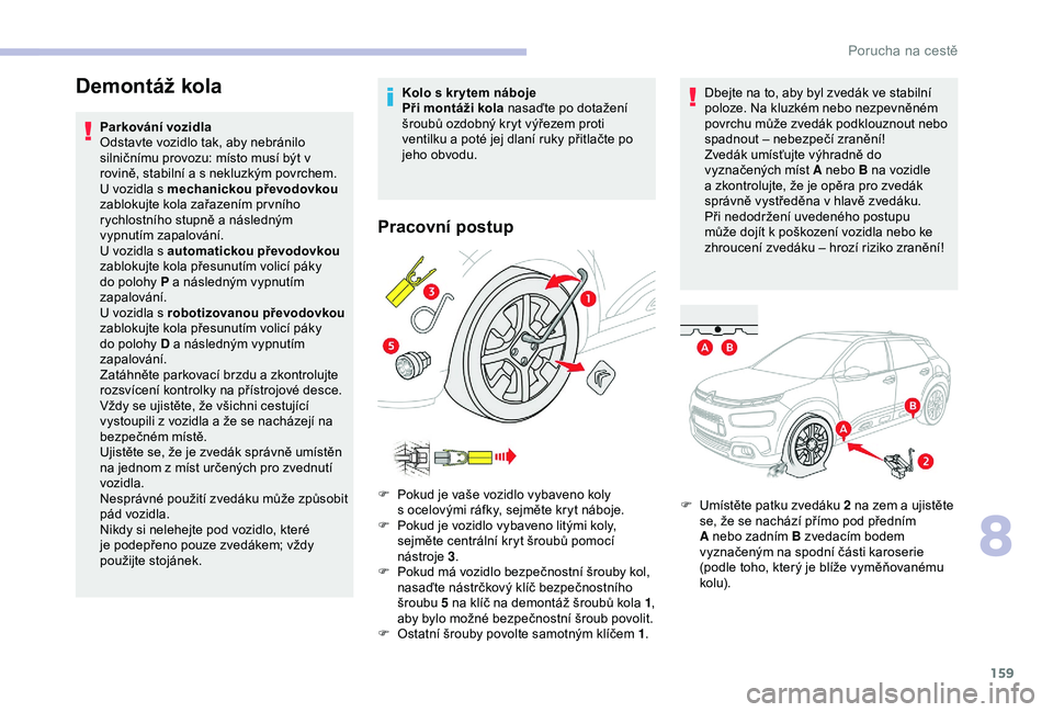 CITROEN C4 CACTUS 2019  Návod na použití (in Czech) 159
Demontáž kola
Parkování vozidla
Odstavte vozidlo tak, aby nebránilo 
silničnímu provozu: místo musí být v 
rovině, stabilní a s nekluzkým povrchem.
U  vozidla s mechanickou převodovk