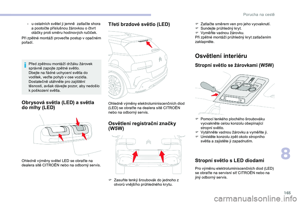 CITROEN C4 CACTUS 2019  Návod na použití (in Czech) 165
Při zpětné montáži proveďte postup v opačném 
p ořadí.
Před zpětnou montáží držáku žárovek 
správně zapojte zpětné světlo.
Dbejte na řádné uchycení světla do 
vodítek