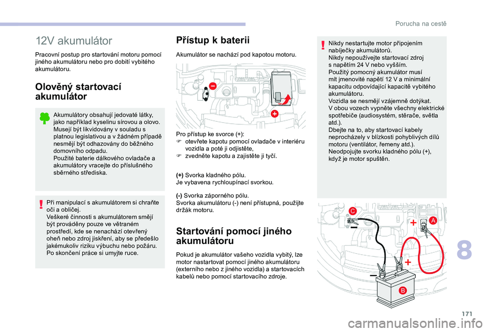 CITROEN C4 CACTUS 2019 Návod na použití (in Czech) 171
Nikdy nestartujte motor připojením
nabíječky akumulátorů.
Nikdy nepoužívejte startovací zdroj
s napětím 24 V nebo vyšším.
Použitý pomocný akumulátor musí
mít jmenovité n CITROEN C4 CACTUS 2019 Návod na použití (in Czech) 171
Nikdy nestartujte motor připojením
nabíječky akumulátorů.
Nikdy nepoužívejte startovací zdroj
s napětím 24 V nebo vyšším.
Použitý pomocný akumulátor musí
mít jmenovité n