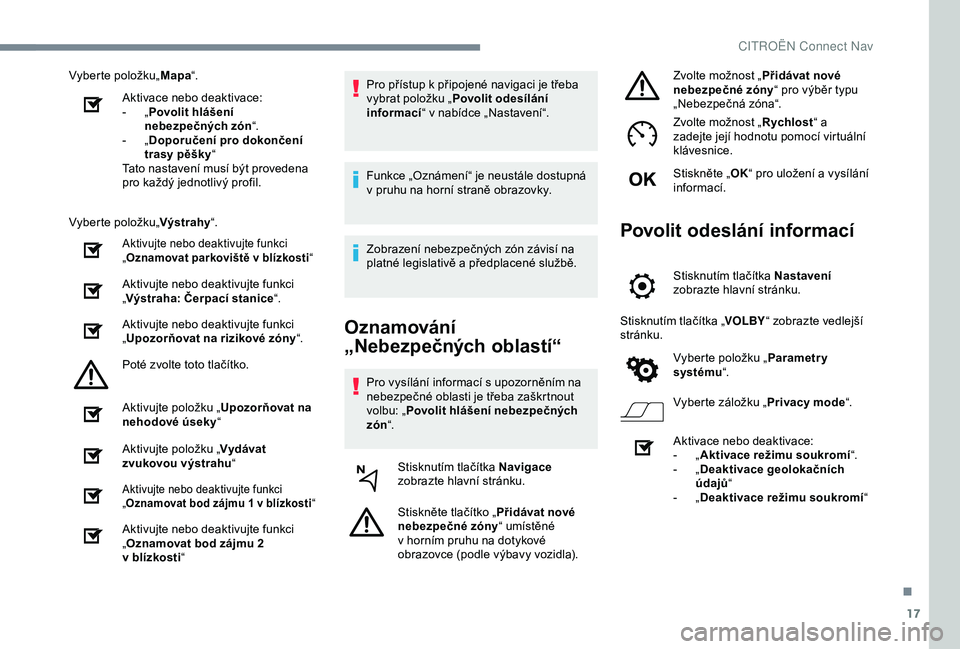 CITROEN C4 CACTUS 2019 Návod na použití (in Czech) 17
Vyberte položku„Mapa“.
Aktivace nebo deaktivace:
-
„P
ovolit hlášení
nebezpečných zón “.
-
„D
oporučení pro dokončení
trasy pěšky “
Tato nastavení musí být prove CITROEN C4 CACTUS 2019 Návod na použití (in Czech) 17
Vyberte položku„Mapa“.
Aktivace nebo deaktivace:
-
„P
ovolit hlášení
nebezpečných zón “.
-
„D
oporučení pro dokončení
trasy pěšky “
Tato nastavení musí být prove