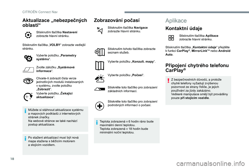 CITROEN C4 CACTUS 2019  Návod na použití (in Czech) 18
Aktualizace „nebezpečných 
oblastí“
Stisknutím tlačítka Nastavení 
zobrazte hlavní stránku.
Stisknutím tlačítka „ VOLBY“ zobrazte vedlejší 
stránku.
Vyberte položku „ Para