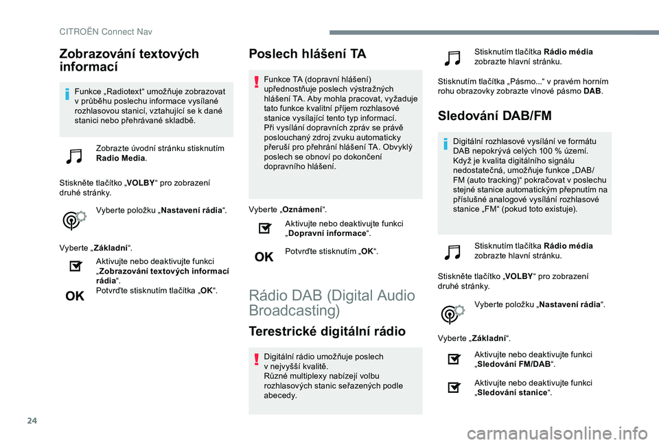 CITROEN C4 CACTUS 2019 Návod na použití (in Czech) 24
Zobrazování textových
informací
Funkce „Radiotext“ umožňuje zobrazovat
v průběhu poslechu informace vysílané
rozhlasovou stanicí, vztahující se k
dané
stanici nebo přehrá CITROEN C4 CACTUS 2019 Návod na použití (in Czech) 24
Zobrazování textových
informací
Funkce „Radiotext“ umožňuje zobrazovat
v průběhu poslechu informace vysílané
rozhlasovou stanicí, vztahující se k
dané
stanici nebo přehrá