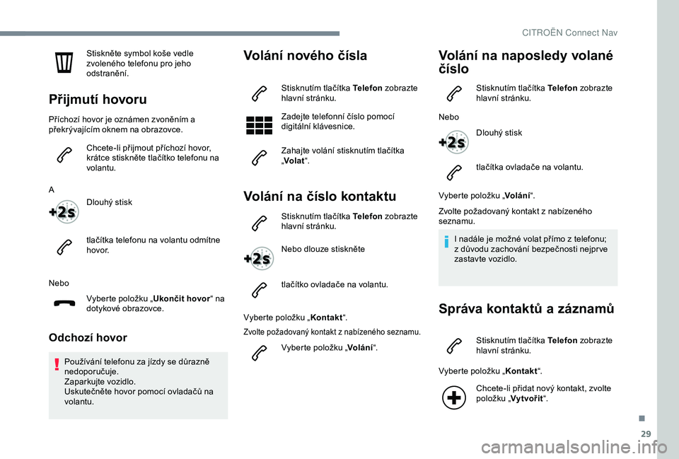 CITROEN C4 CACTUS 2019 Návod na použití (in Czech) 29
Stiskněte symbol koše vedle
zvoleného telefonu pro jeho
odstranění.
Přijmutí hovoru
Příchozí hovor je oznámen zvoněním a
překrývajícím oknem na obrazovce.Chcete-li přijmout př CITROEN C4 CACTUS 2019 Návod na použití (in Czech) 29
Stiskněte symbol koše vedle
zvoleného telefonu pro jeho
odstranění.
Přijmutí hovoru
Příchozí hovor je oznámen zvoněním a
překrývajícím oknem na obrazovce.Chcete-li přijmout př