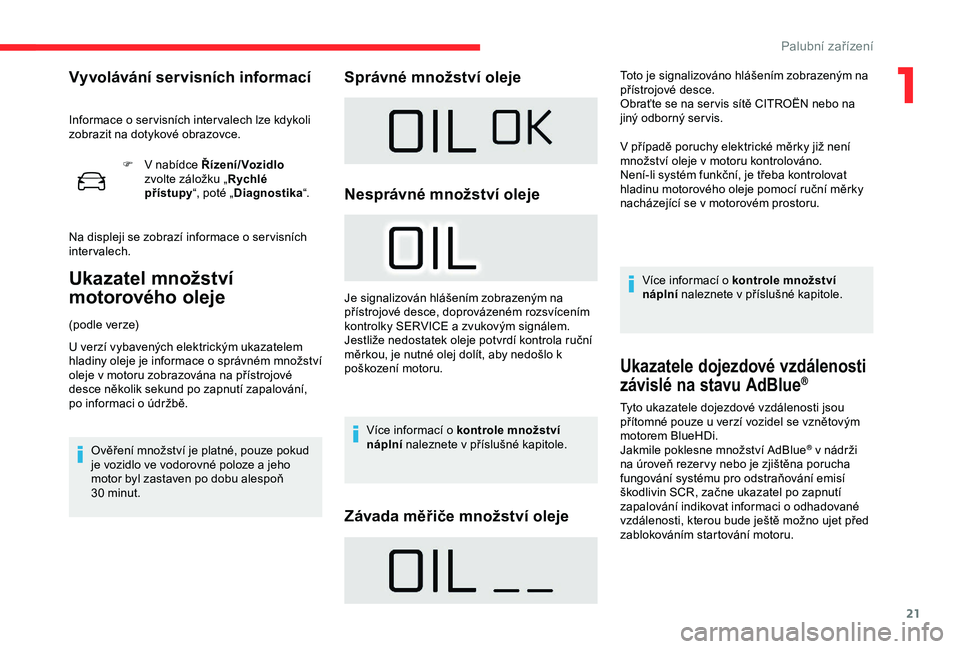 CITROEN C4 CACTUS 2019  Návod na použití (in Czech) 21
F V  nabídce Řízení/Vozidlo  
zvolte záložku „ Rychlé 
přístupy “, poté „Diagnostika “.
Na displeji se zobrazí informace o
  ser visních 
intervalech.
Ukazatel množství 
motor