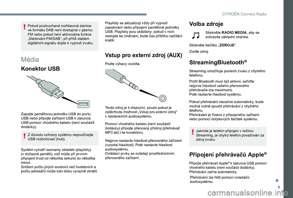 CITROEN C4 CACTUS 2019  Návod na použití (in Czech) 9
Média
Konektor USB
Zapojte paměťovou jednotku USB do portu 
USB nebo připojte zařízení USB k  zásuvce 
USB pomocí vhodného kabelu (není součástí 
dodávk y).
Z důvodu ochrany systému