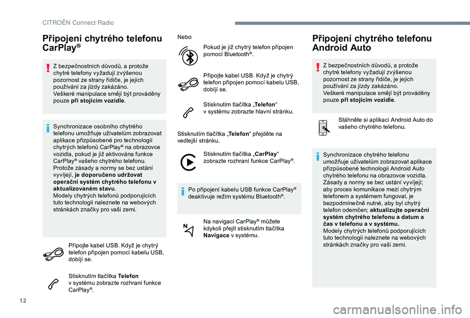 CITROEN C4 CACTUS 2019  Návod na použití (in Czech) 12
Připojení chytrého telefonu 
CarPlay®
Z bezpečnostních důvodů, a protože 
c hytré telefony vyžadují zvýšenou 
pozornost ze strany řidiče, je jejich 
používání za jízdy zakázá