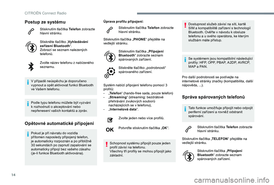 CITROEN C4 CACTUS 2019  Návod na použití (in Czech) 14
Postup ze systému
Stisknutím tlačítka Telefon zobrazte 
hlavní stránku.
Stiskněte tlačítko „ Vyhledávání 
zařízení Bluetooth “.
Zobrazí se seznam nalezených 
telefonů.
Zvolte 