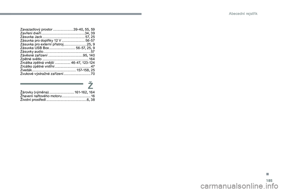 CITROEN C4 CACTUS 2019 Návod na použití (in Czech) 185
Zavazadlový prostor .....................3 9-40, 55, 59
Zavření dveří ............................... ..............34, 39
Zásuvka Jack
...............................
.............57, 2 CITROEN C4 CACTUS 2019 Návod na použití (in Czech) 185
Zavazadlový prostor .....................3 9-40, 55, 59
Zavření dveří ............................... ..............34, 39
Zásuvka Jack
...............................
.............57, 2