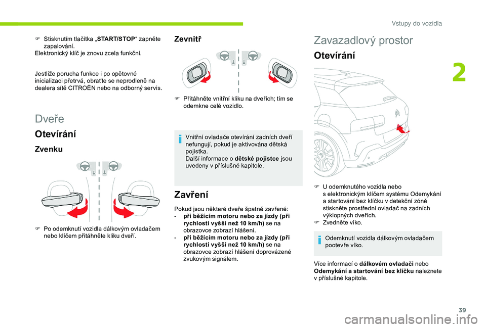 CITROEN C4 CACTUS 2019 Návod na použití (in Czech) 39
Dveře
Otevírání
Zvenku
F Po odemknutí vozidla dálkovým ovladačem nebo klíčem přitáhněte kliku dveří.
Zevnitř
F Přitáhněte vnitřní kliku na dveřích; tím se odemkne celé vozi CITROEN C4 CACTUS 2019 Návod na použití (in Czech) 39
Dveře
Otevírání
Zvenku
F Po odemknutí vozidla dálkovým ovladačem nebo klíčem přitáhněte kliku dveří.
Zevnitř
F Přitáhněte vnitřní kliku na dveřích; tím se odemkne celé vozi