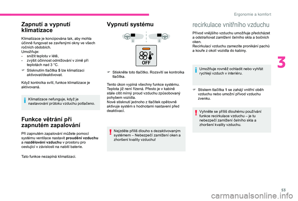 CITROEN C4 CACTUS 2019  Návod na použití (in Czech) 53
Zapnutí a vypnutí 
klimatizace
Klimatizace je koncipována tak, aby mohla 
účinně fungovat se zavřenými okny ve všech 
ročních obdobích.
Umožňuje:
-
 
s
 nížit teplotu v létě,
-
 
