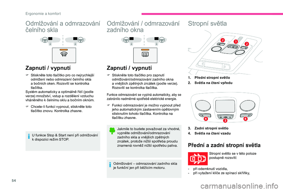 CITROEN C4 CACTUS 2019  Návod na použití (in Czech) 54
Odmlžování a odmrazování 
č elního skla
Zapnutí / v ypnutí
F Stiskněte toto tlačítko pro co nejrychlejší 
odmlžení nebo odmrazení čelního skla 
a
  bočních oken. Rozsvítí se 