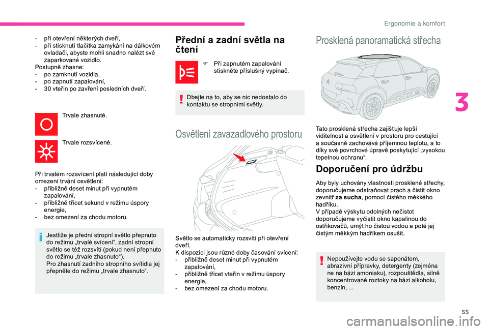 CITROEN C4 CACTUS 2019  Návod na použití (in Czech) 55
- při otevření některých dveří,
-  p ři stisknutí tlačítka zamykání na dálkovém 
ovladači, abyste mohli snadno nalézt své 
zaparkované vozidlo.
Postupně zhasne:
-
 
p
 o zamknut
