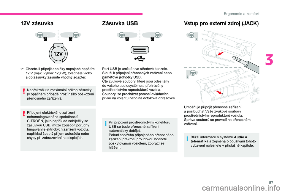 CITROEN C4 CACTUS 2019  Návod na použití (in Czech) 57
12V zásuvka
F Chcete-li připojit doplňky napájené napětím 12   V (max. výkon: 120   W), zvedněte víčko 
a
  do zásuvky zasuňte vhodný adaptér.
Nepřekračujte maximální příkon z