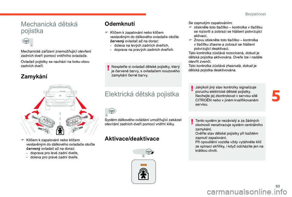 CITROEN C4 CACTUS 2019  Návod na použití (in Czech) 93
Mechanická dětská 
pojistka
ZamykáníOdemknutí
F Klíčem k
  zapalování nebo klíčem 
vestavěným do dálkového ovladače otočte 
čer vený  ovladač až na doraz:
-
 
d
 oleva na lev