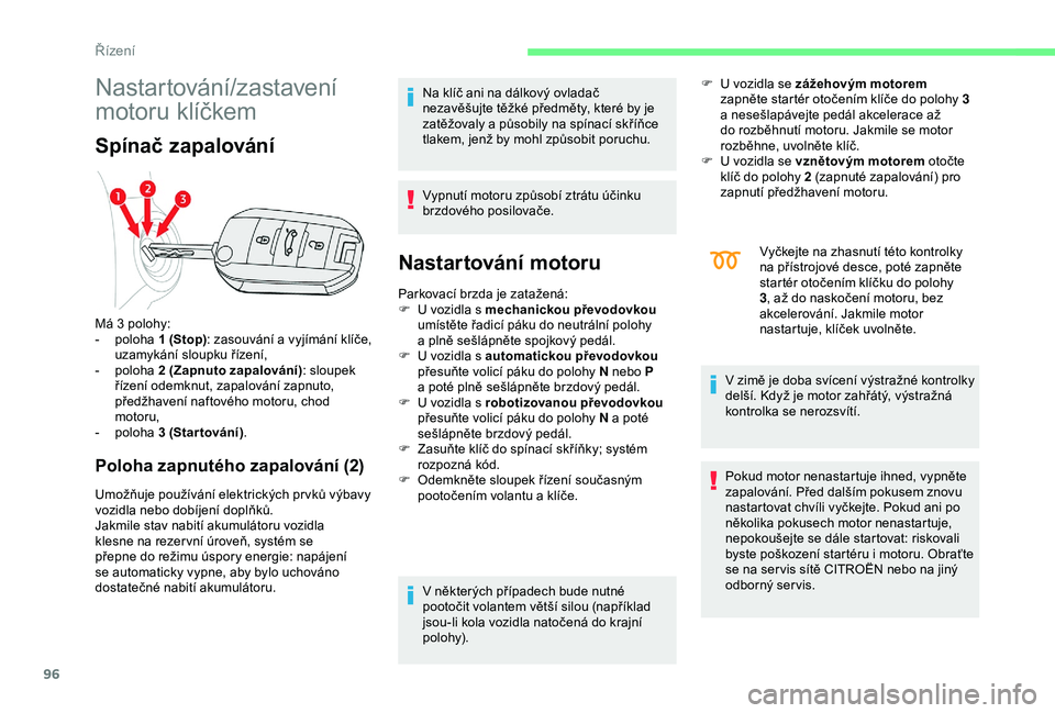 CITROEN C4 CACTUS 2019  Návod na použití (in Czech) 96
Nastartování/zastavení 
motoru klíčkem
Spínač zapalování
Poloha zapnutého zapalování (2)
Umožňuje používání elektrických pr vků výbavy 
vozidla nebo dobíjení doplňků.
Jakmi