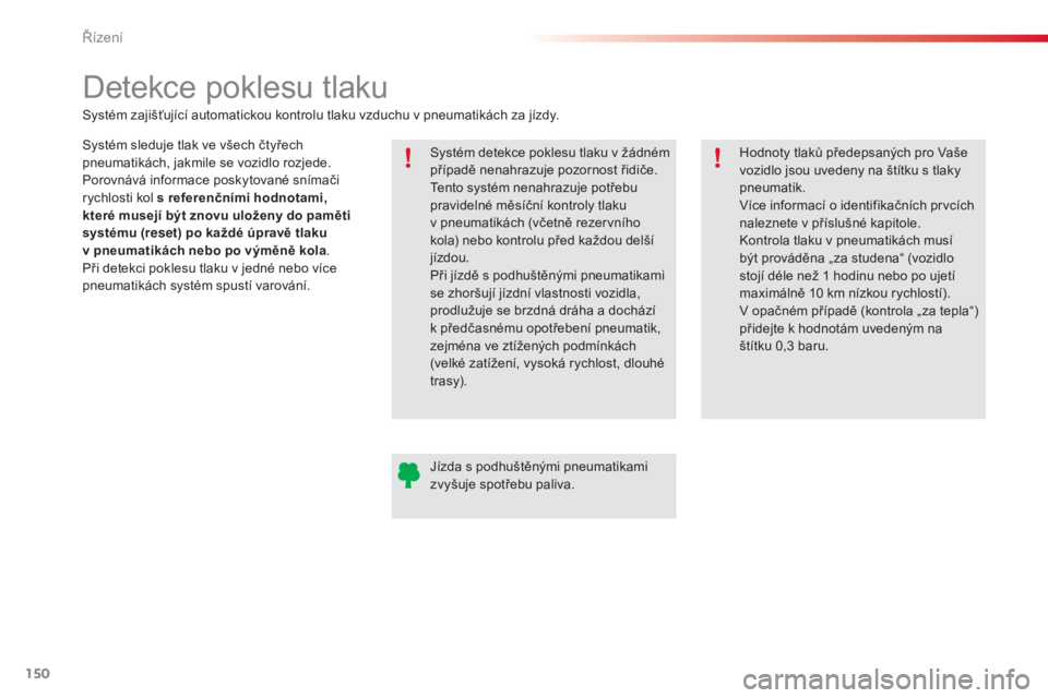 CITROEN C4 CACTUS 2018  Návod na použití (in Czech) 150
C4-cactus_cs_Chap06_conduite_ed01-2016
Detekce poklesu tlaku
Systém sleduje tlak ve všech čtyřech 
pneumatikách, jakmile se vozidlo rozjede.
Porovnává informace poskytované snímači 
rych