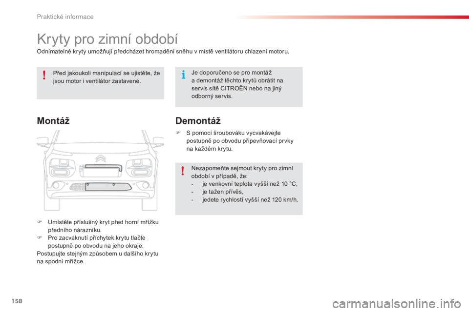 CITROEN C4 CACTUS 2018  Návod na použití (in Czech) 158
C4-cactus_cs_Chap07_info-pratiques_ed01-2016
Kryty pro zimní období
Odnímatelné kryty umožňují předcházet hromadění sněhu v místě ventilátoru chlazení motoru.
F
 Um
ístěte přís
