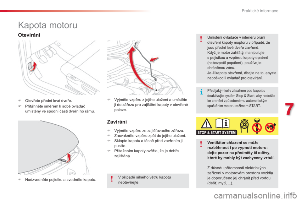 CITROEN C4 CACTUS 2018  Návod na použití (in Czech) 167
C4-cactus_cs_Chap07_info-pratiques_ed01-2016
Kapota motoru
F Otevřete přední levé dveře.
Umístění ovladače v interiéru brání 
otevření kapoty moptoru v případě, že 
jsou přední