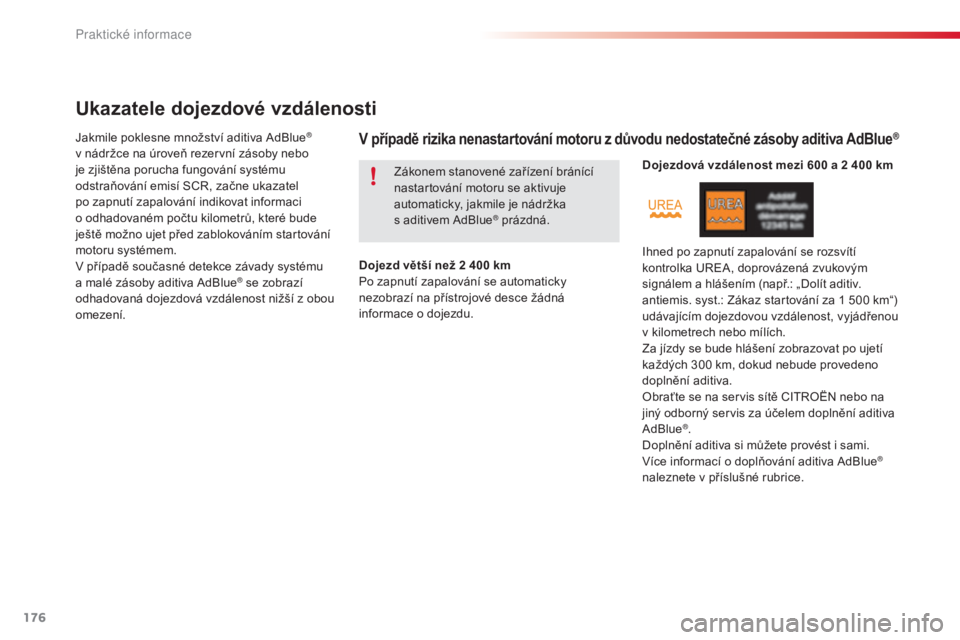 CITROEN C4 CACTUS 2018  Návod na použití (in Czech) 176
C4-cactus_cs_Chap07_info-pratiques_ed01-2016
Ukazatele dojezdové vzdálenosti
Jakmile poklesne množství aditiva AdBlue® 
v nádržce na úroveň rezervní zásoby nebo 
je zjištěna porucha f
