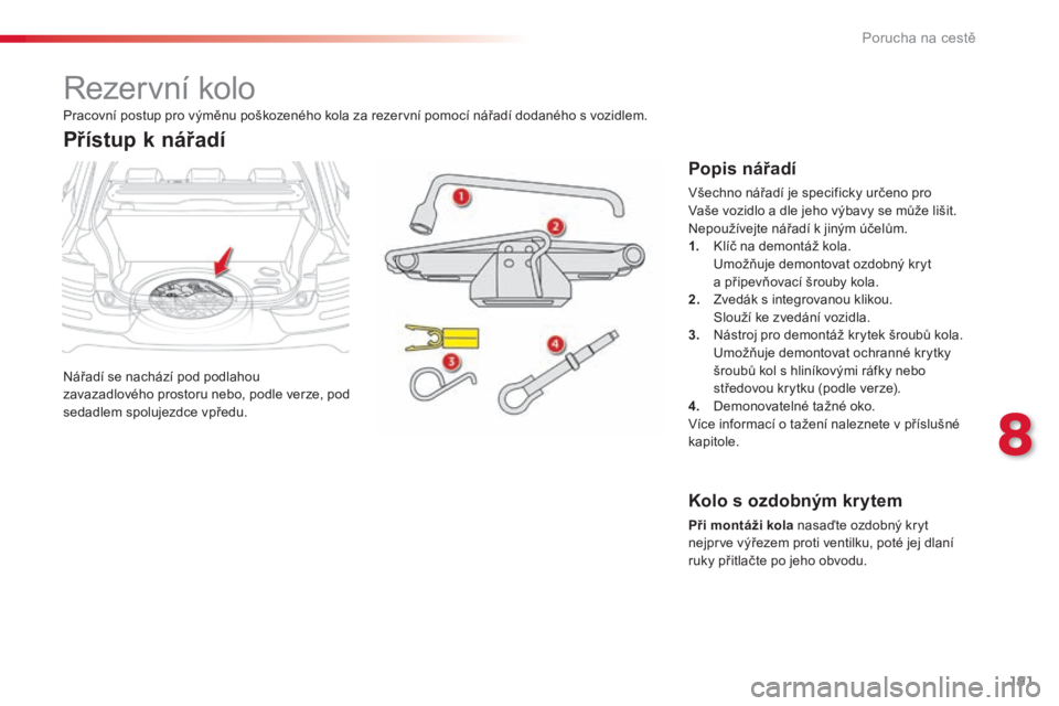 CITROEN C4 CACTUS 2018  Návod na použití (in Czech) 191
C4-cactus_cs_Chap08_En-cas-de-panne_ed01-2016
Rezervní kolo
Nářadí se nachází pod podlahou 
zavazadlového prostoru nebo, podle verze, pod 
sedadlem spolujezdce vpředu.
Přístup k nářad