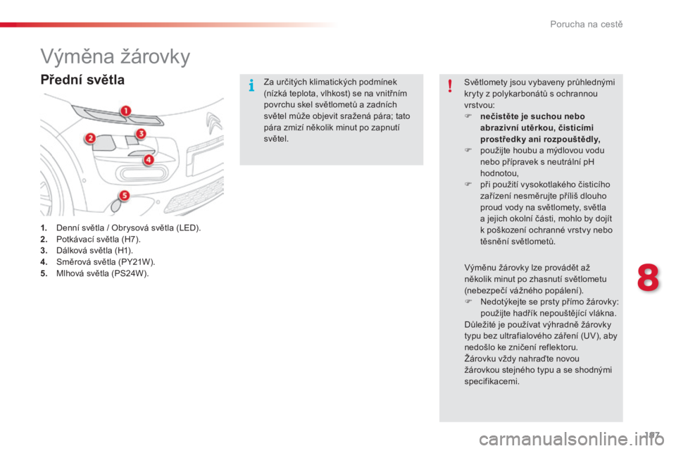 CITROEN C4 CACTUS 2018  Návod na použití (in Czech) 197
C4-cactus_cs_Chap08_En-cas-de-panne_ed01-2016
Výměna žárovky
Přední světla
1. Denní světla / Obrysová světla (LED).
2. Po tkávací světla (H7).
3.
 Dá

lková světla (H1).
4.
 Sm

�
