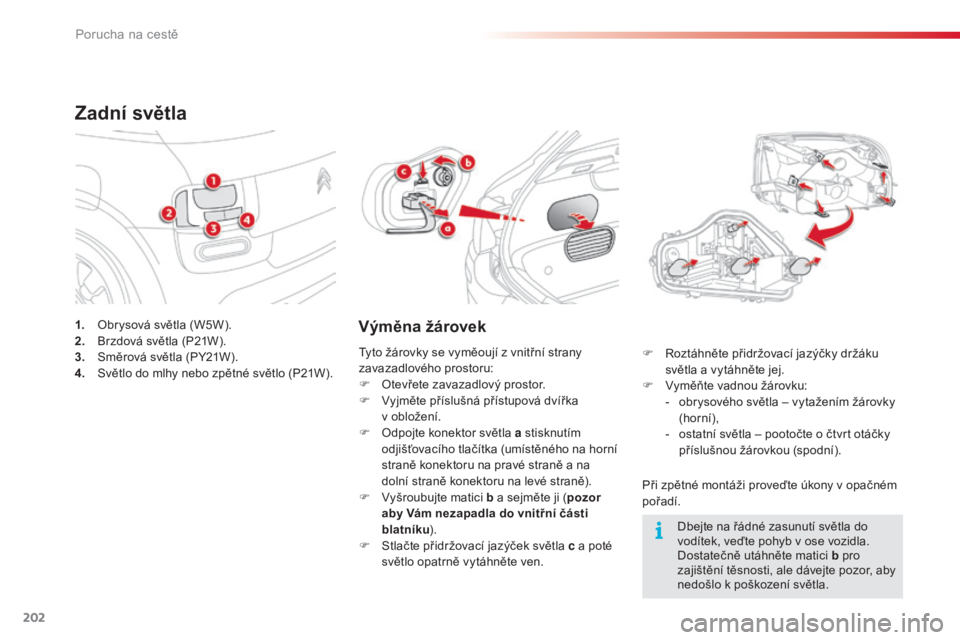 CITROEN C4 CACTUS 2018  Návod na použití (in Czech) 202
C4-cactus_cs_Chap08_En-cas-de-panne_ed01-2016
1. Obrysová světla (W5W).
2. Br zdová světla (P21W).
3.
 Sm

ěrová světla (PY21W).
4.
 Sv

ětlo do mlhy nebo zpětné světlo (P21W).
Zadní s